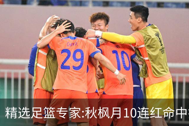 精选足篮专家:秋枫月10连红命中揭幕战 王九红7连红